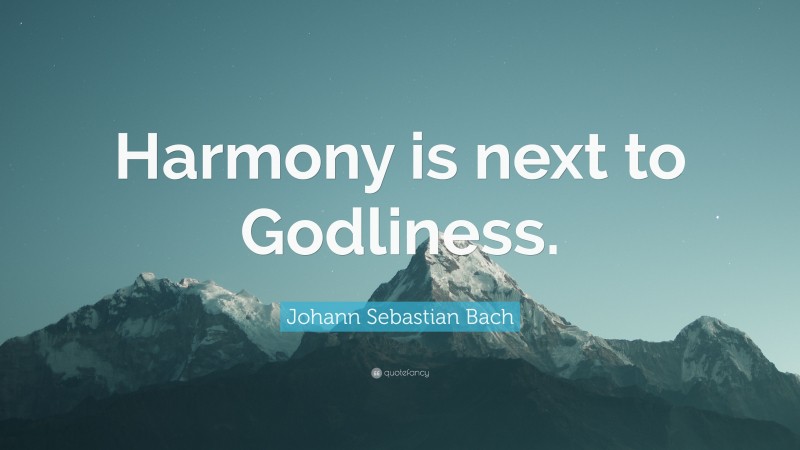 Johann Sebastian Bach Quote: “Harmony is next to Godliness.”