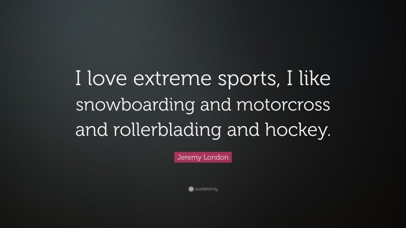 Jeremy London Quote: “I love extreme sports, I like snowboarding and motorcross and rollerblading and hockey.”