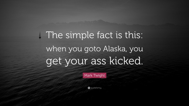 Mark Twight Quote: “The simple fact is this: when you goto Alaska, you get your ass kicked.”