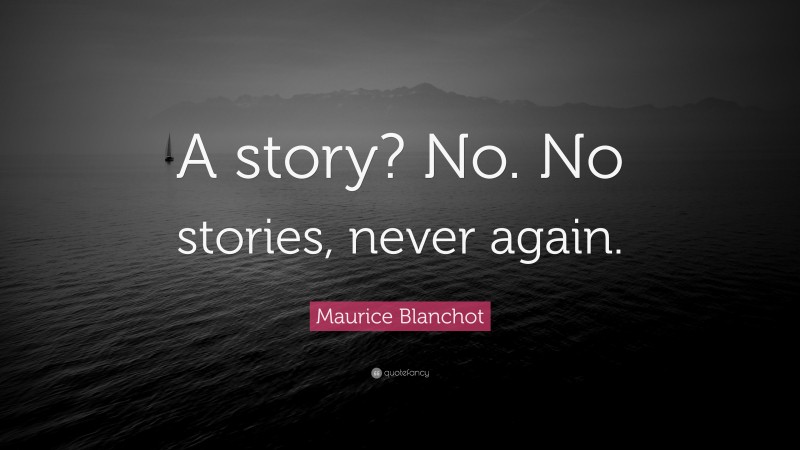Maurice Blanchot Quote: “A story? No. No stories, never again.”