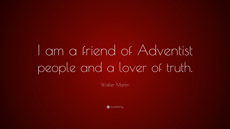 Walter Martin Quote: “I am a friend of Adventist people and a lover of truth.”
