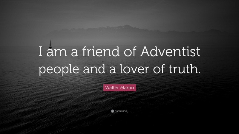 Walter Martin Quote: “I am a friend of Adventist people and a lover of truth.”
