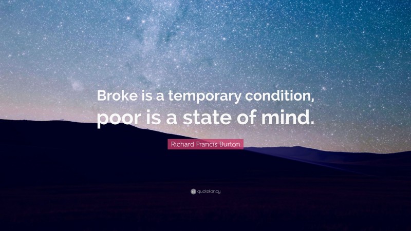 Richard Francis Burton Quote: “Broke is a temporary condition, poor is a state of mind.”