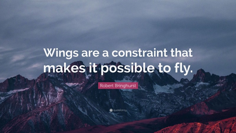 Robert Bringhurst Quote: “Wings are a constraint that makes it possible to fly.”