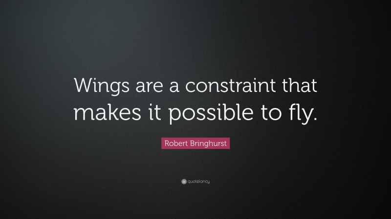 Robert Bringhurst Quote: “Wings are a constraint that makes it possible to fly.”
