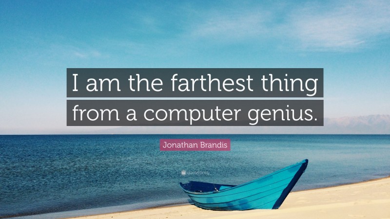 Jonathan Brandis Quote: “I am the farthest thing from a computer genius.”