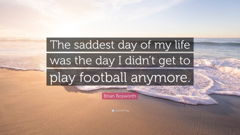 Brian Bosworth Quote: “The saddest day of my life was the day I didn’t get to play football anymore.”
