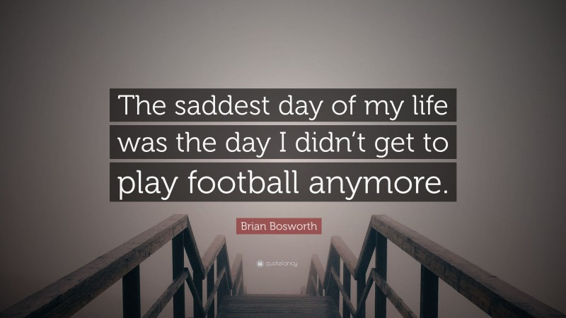 Brian Bosworth Quote: “The saddest day of my life was the day I didn’t get to play football anymore.”