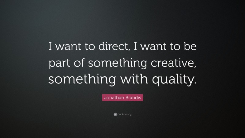 Jonathan Brandis Quote: “I want to direct, I want to be part of something creative, something with quality.”