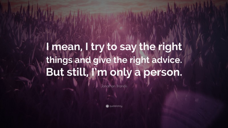 Jonathan Brandis Quote: “I mean, I try to say the right things and give the right advice. But still, I’m only a person.”