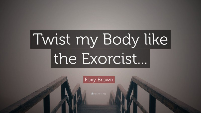 Foxy Brown Quote: “Twist my Body like the Exorcist...”