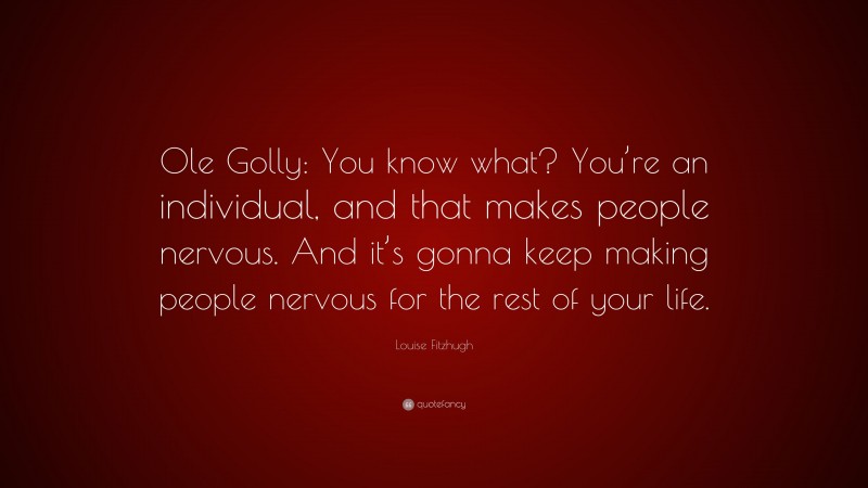Louise Fitzhugh Quote: “Ole Golly: You know what? You’re an individual, and that makes people nervous. And it’s gonna keep making people nervous for the rest of your life.”
