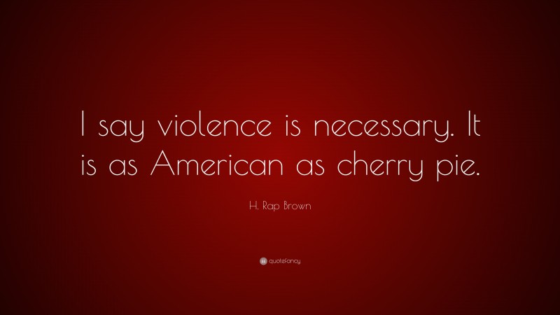 H. Rap Brown Quote: “I say violence is necessary. It is as American as cherry pie.”