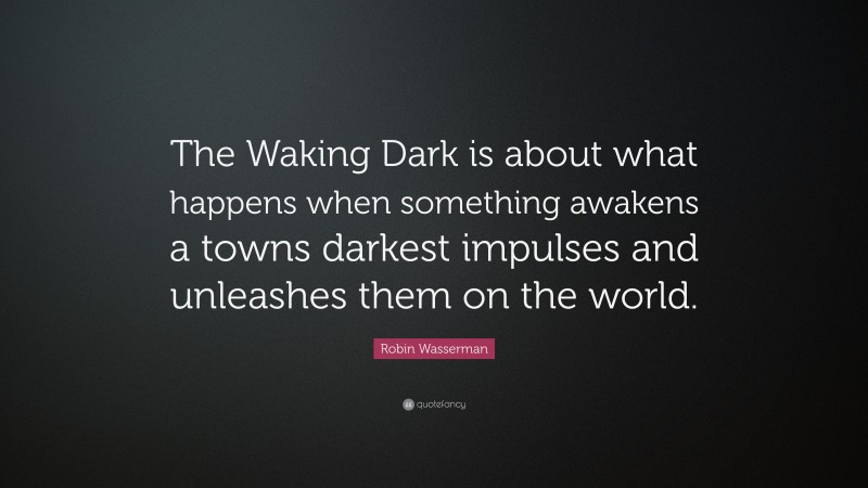 Robin Wasserman Quote: “The Waking Dark is about what happens when something awakens a towns darkest impulses and unleashes them on the world.”