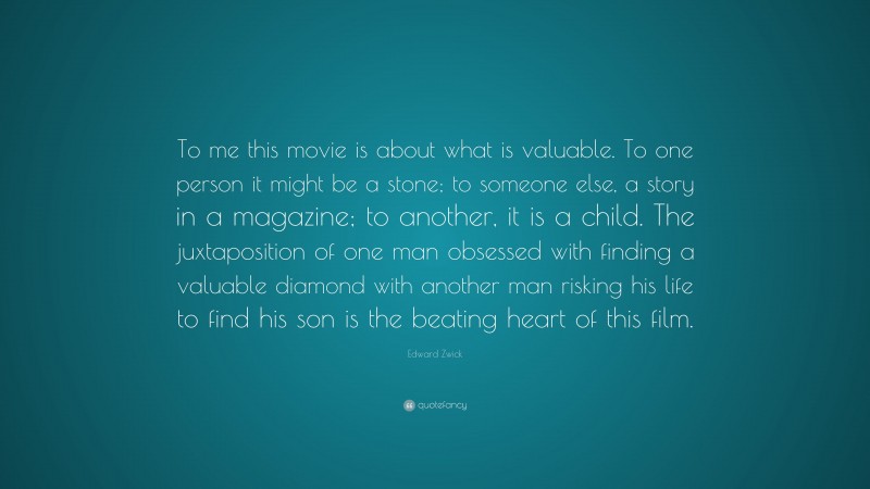 Edward Zwick Quote: “To me this movie is about what is valuable. To one person it might be a stone; to someone else, a story in a magazine; to another, it is a child. The juxtaposition of one man obsessed with finding a valuable diamond with another man risking his life to find his son is the beating heart of this film.”