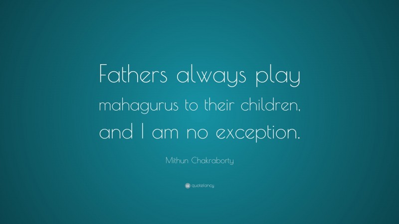 Mithun Chakraborty Quote: “Fathers always play mahagurus to their children, and I am no exception.”