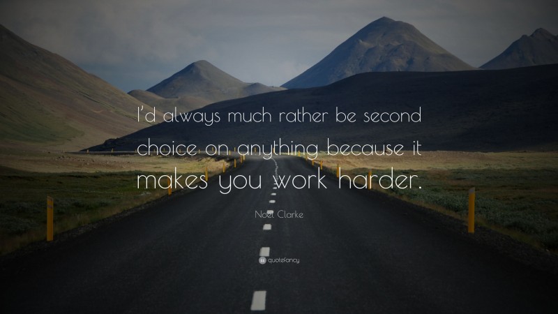 Noel Clarke Quote: “I’d always much rather be second choice on anything because it makes you work harder.”