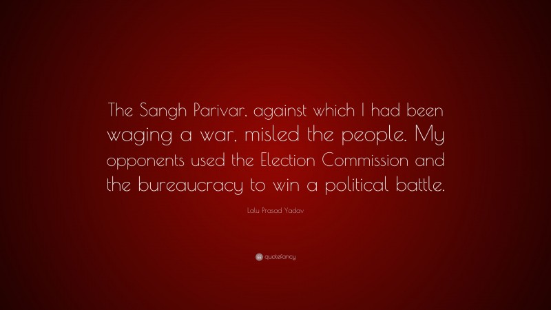 Lalu Prasad Yadav Quote: “The Sangh Parivar, against which I had been waging a war, misled the people. My opponents used the Election Commission and the bureaucracy to win a political battle.”