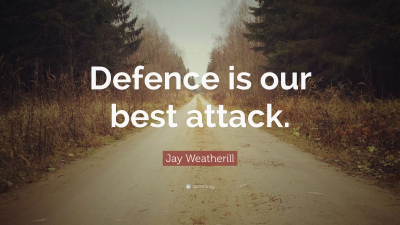 Jay Weatherill Quote: “Defence is our best attack.”