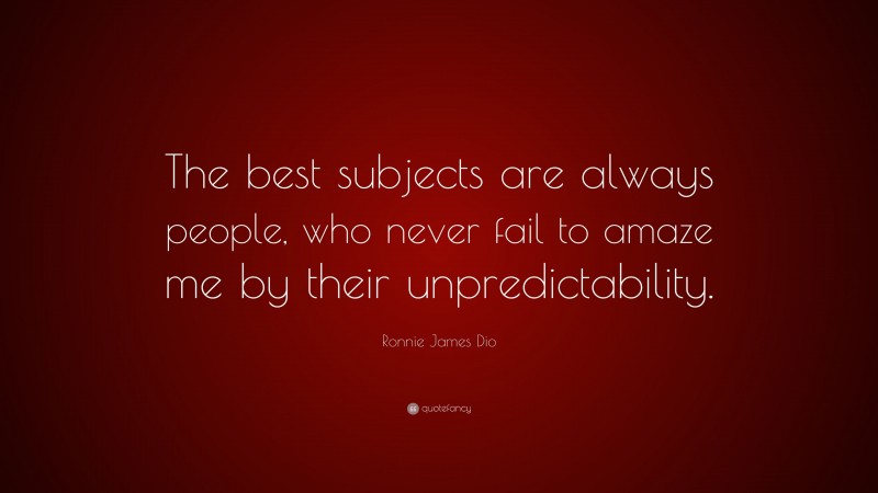 Ronnie James Dio Quote: “The best subjects are always people, who never fail to amaze me by their unpredictability.”