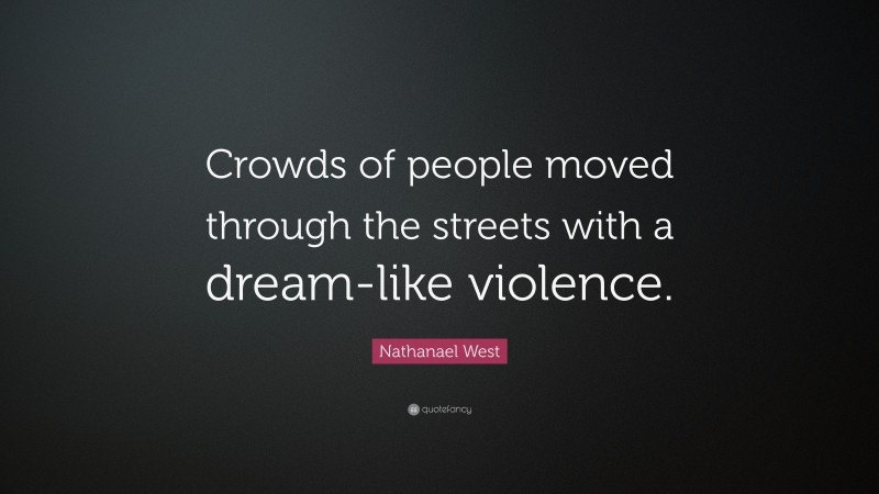 Nathanael West Quote: “Crowds of people moved through the streets with a dream-like violence.”