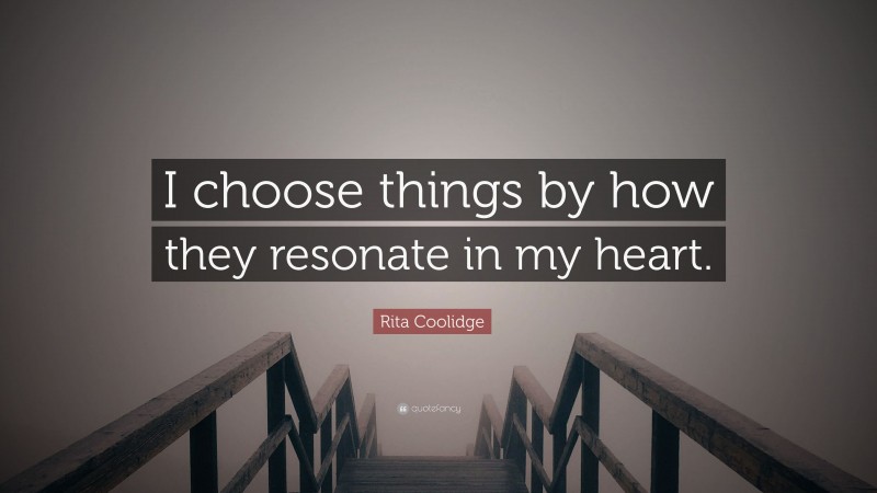 Rita Coolidge Quote: “I choose things by how they resonate in my heart.”