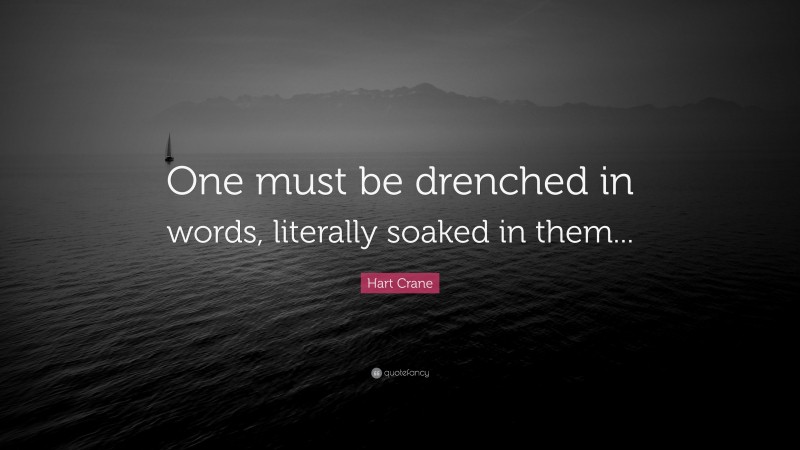 Hart Crane Quote: “One must be drenched in words, literally soaked in them...”