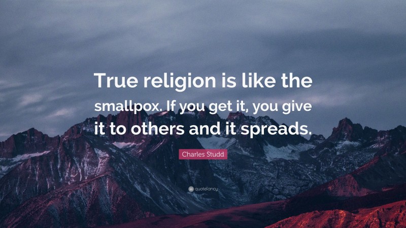 Charles Studd Quote: “True religion is like the smallpox. If you get it, you give it to others and it spreads.”