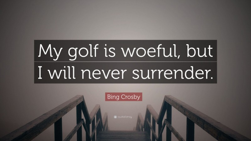 Bing Crosby Quote: “My golf is woeful, but I will never surrender.”