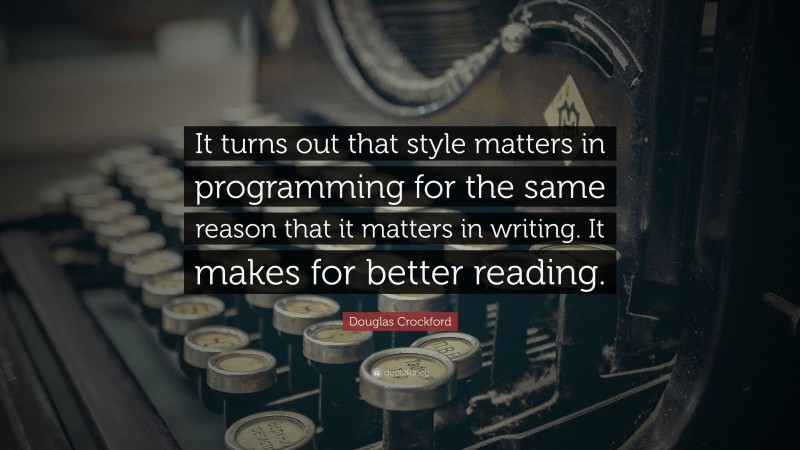 Douglas Crockford Quote: “It turns out that style matters in programming for the same reason that it matters in writing. It makes for better reading.”