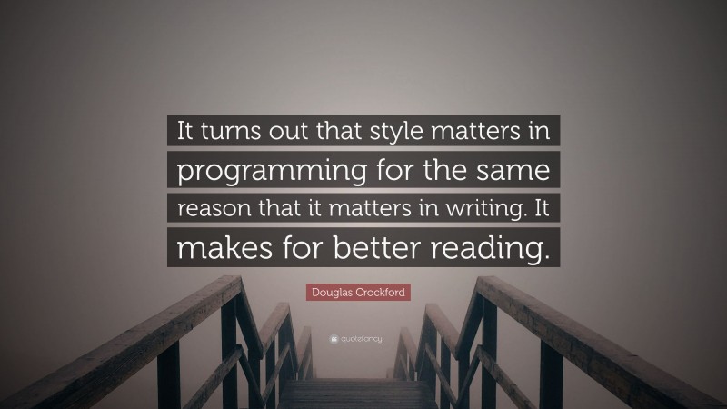Douglas Crockford Quote: “It turns out that style matters in programming for the same reason that it matters in writing. It makes for better reading.”