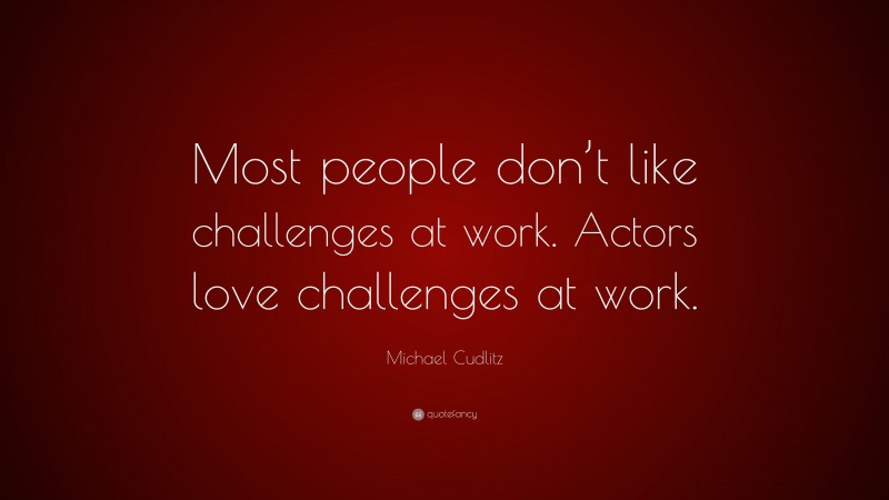 Michael Cudlitz Quote: “Most people don’t like challenges at work. Actors love challenges at work.”