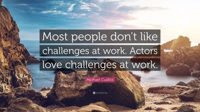 Michael Cudlitz Quote: “Most people don’t like challenges at work. Actors love challenges at work.”