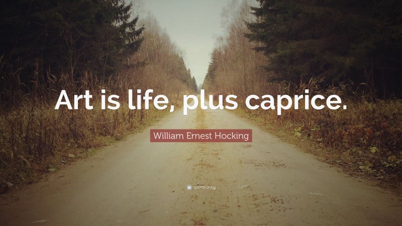 William Ernest Hocking Quote: “Art is life, plus caprice.”