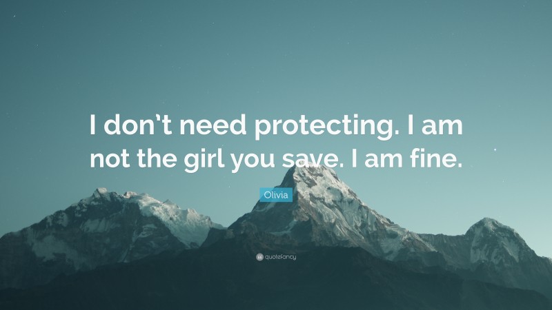 Olivia Quote: “I don’t need protecting. I am not the girl you save. I am fine.”