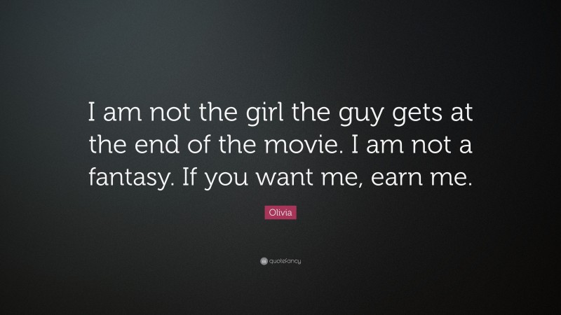 Olivia Quote: “I am not the girl the guy gets at the end of the movie. I am not a fantasy. If you want me, earn me.”