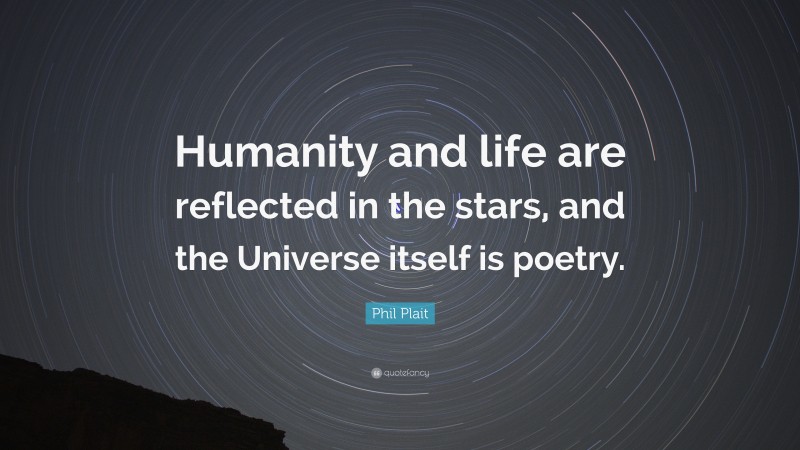 Phil Plait Quote: “Humanity and life are reflected in the stars, and the Universe itself is poetry.”