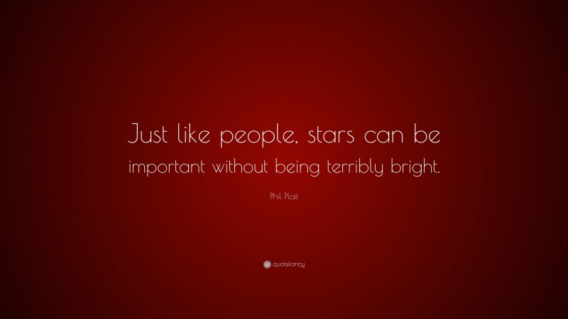 Phil Plait Quote: “Just like people, stars can be important without being terribly bright.”