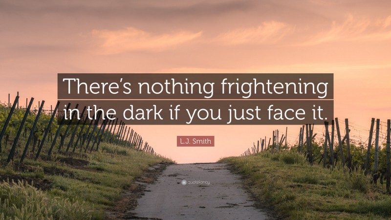 L.J. Smith Quote: “There’s nothing frightening in the dark if you just face it.”