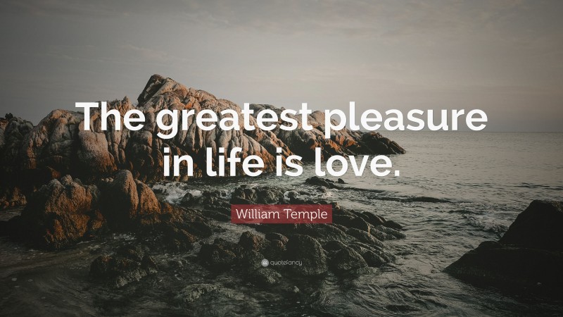 William Temple Quote: “The greatest pleasure in life is love.”