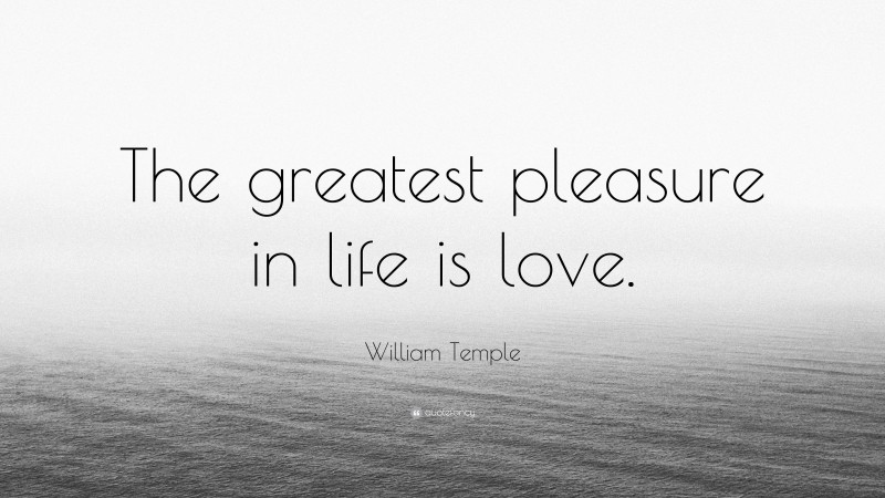 William Temple Quote: “The greatest pleasure in life is love.”