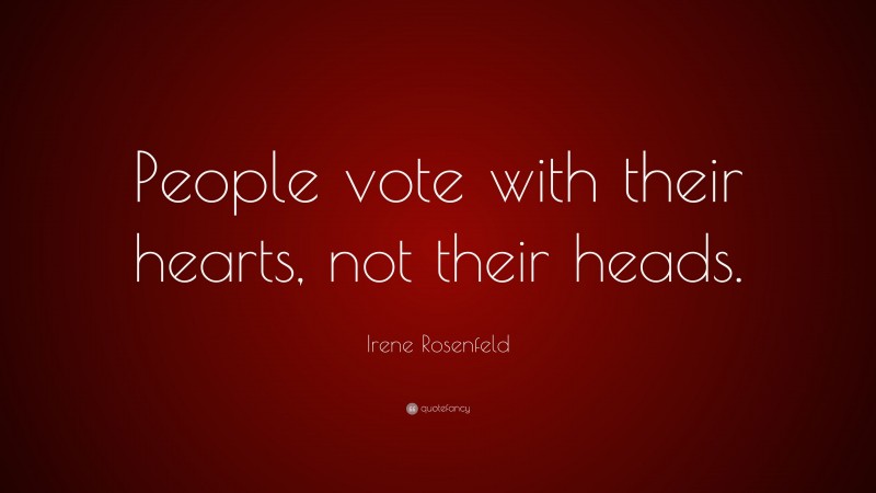 Irene Rosenfeld Quote: “People vote with their hearts, not their heads.”