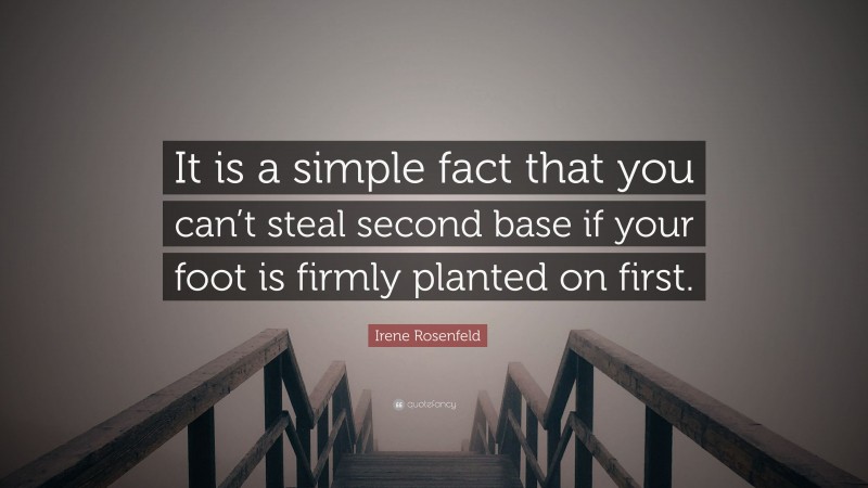 Irene Rosenfeld Quote: “It is a simple fact that you can’t steal second base if your foot is firmly planted on first.”