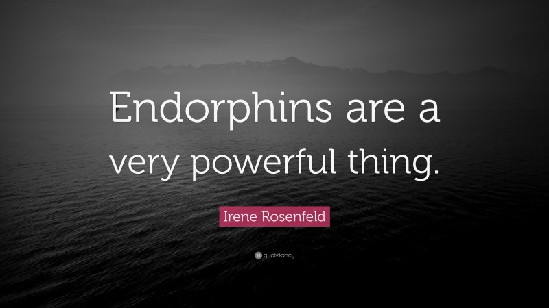 Irene Rosenfeld Quote: “Endorphins are a very powerful thing.”