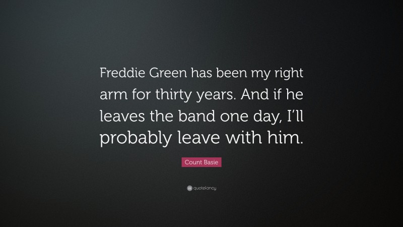 Count Basie Quote: “Freddie Green has been my right arm for thirty years. And if he leaves the band one day, I’ll probably leave with him.”