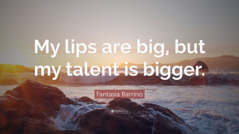 Fantasia Barrino Quote: “My lips are big, but my talent is bigger.”