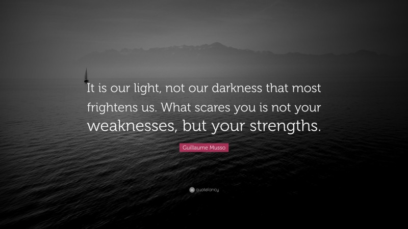 Guillaume Musso Quote: “It is our light, not our darkness that most frightens us. What scares you is not your weaknesses, but your strengths.”
