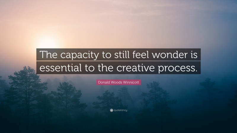 Donald Woods Winnicott Quote: “The capacity to still feel wonder is essential to the creative process.”