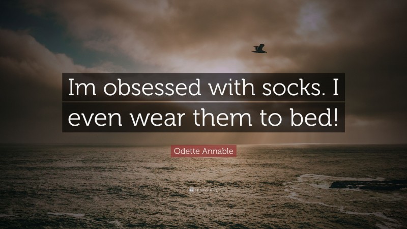 Odette Annable Quote: “Im obsessed with socks. I even wear them to bed!”