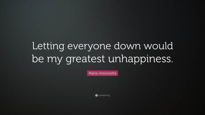 Marie Antoinette Quote: “Letting everyone down would be my greatest unhappiness.”